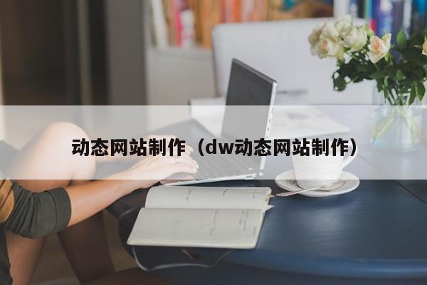 动态网站制作（dw动态网站制作）