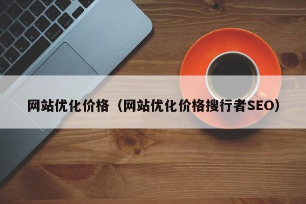 网站优化价格（网站优化价格搜行者SEO）