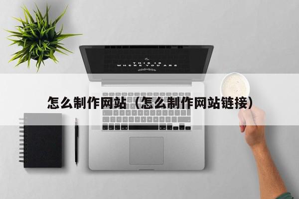 怎么制作网站（怎么制作网站链接）