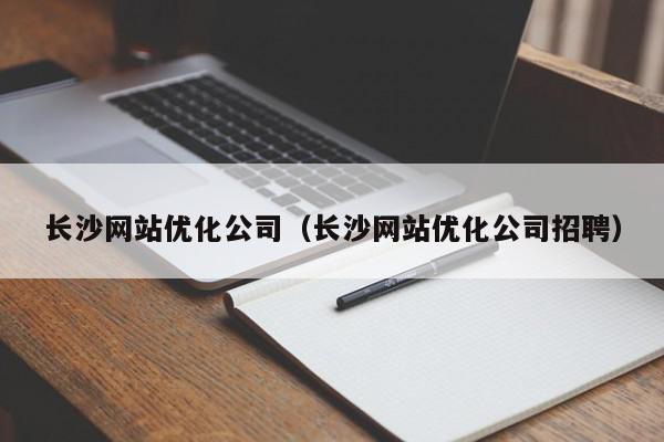 长沙网站优化公司（长沙网站优化公司招聘）