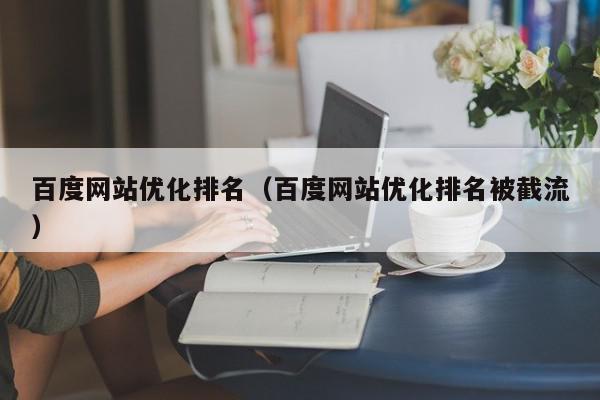 百度网站优化排名（百度网站优化排名被截流）