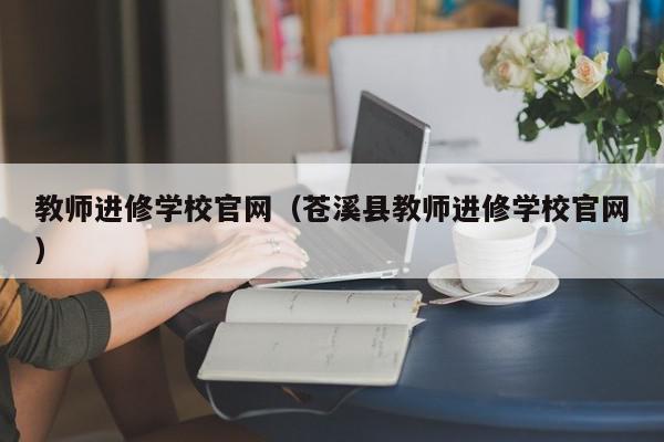 教师进修学校官网（苍溪县教师进修学校官网）