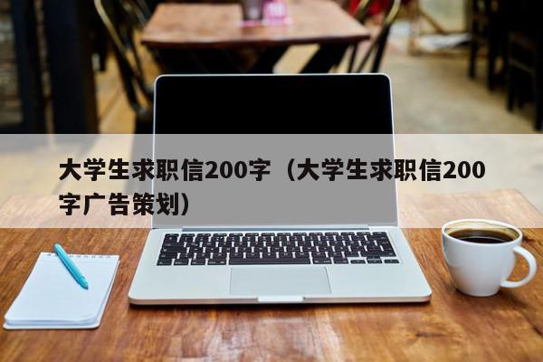 大学生求职信200字（大学生求职信200字广告策划）