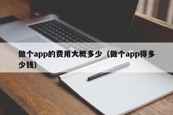 做个app的费用大概多少（做个app得多少钱）