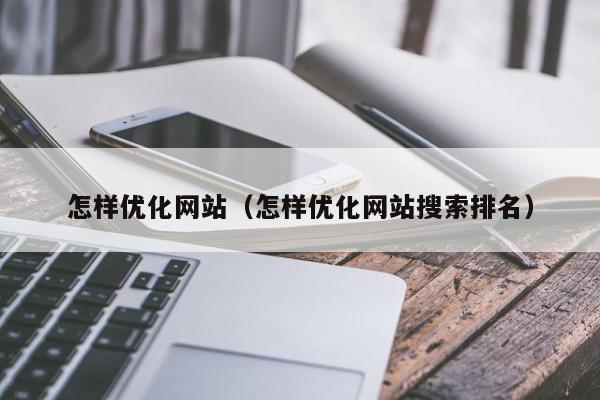 怎样优化网站（怎样优化网站搜索排名）