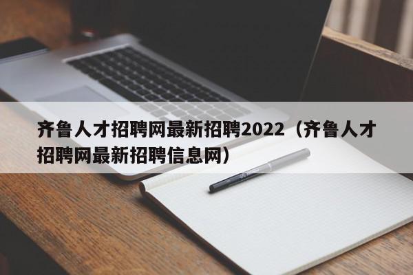 齐鲁人才招聘网最新招聘2022（齐鲁人才招聘网最新招聘信息网）