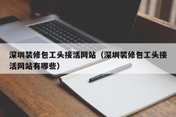 深圳装修包工头接活网站（深圳装修包工头接活网站有哪些）