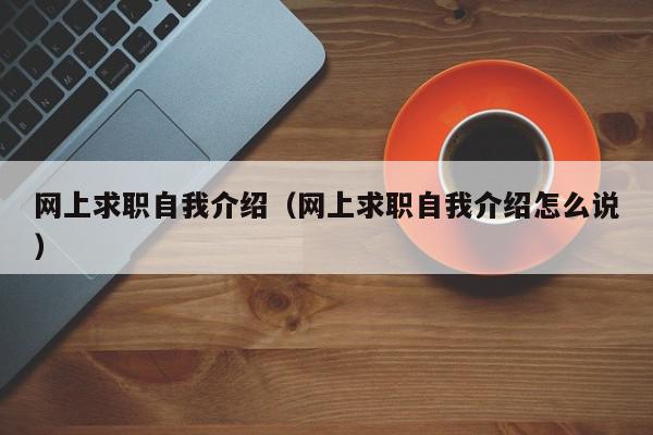 网上求职自我介绍（网上求职自我介绍怎么说）