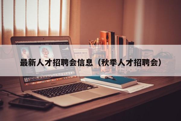 最新人才招聘会信息（秋季人才招聘会）