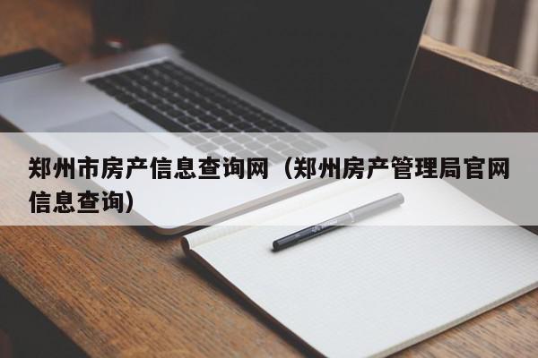 郑州市房产信息查询网（郑州房产管理局官网信息查询）