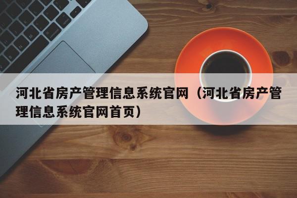 河北省房产管理信息系统官网（河北省房产管理信息系统官网首页）