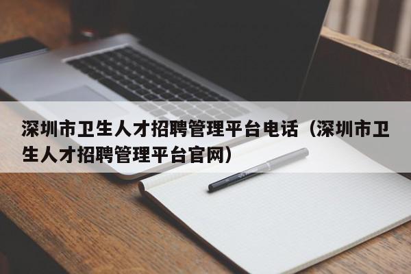 深圳市卫生人才招聘管理平台电话（深圳市卫生人才招聘管理平台官网）