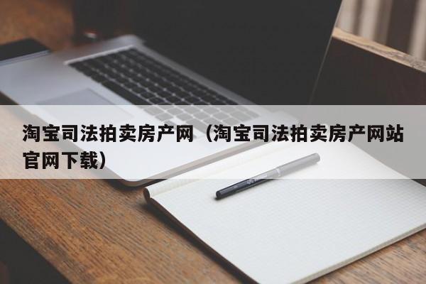 淘宝司法拍卖房产网（淘宝司法拍卖房产网站官网下载）