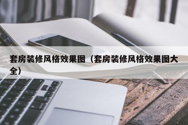 套房装修风格效果图（套房装修风格效果图大全）