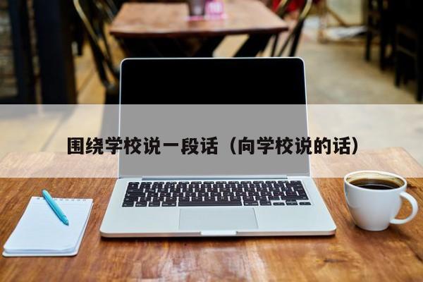 围绕学校说一段话（向学校说的话）