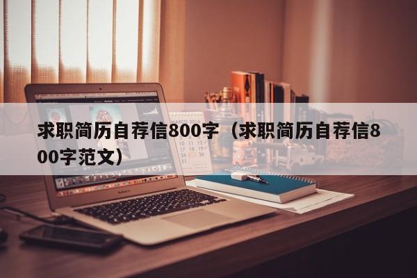 求职简历自荐信800字（求职简历自荐信800字范文）