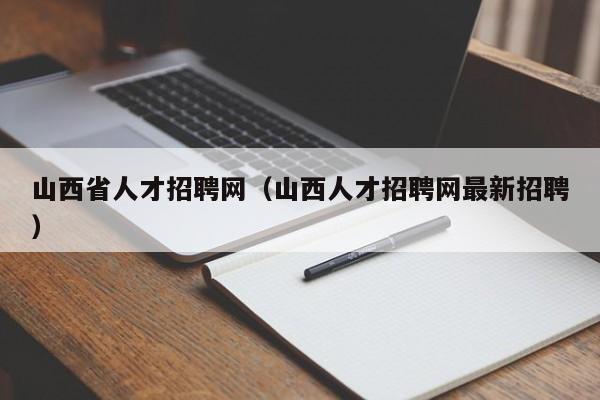 山西省人才招聘网（山西人才招聘网最新招聘）