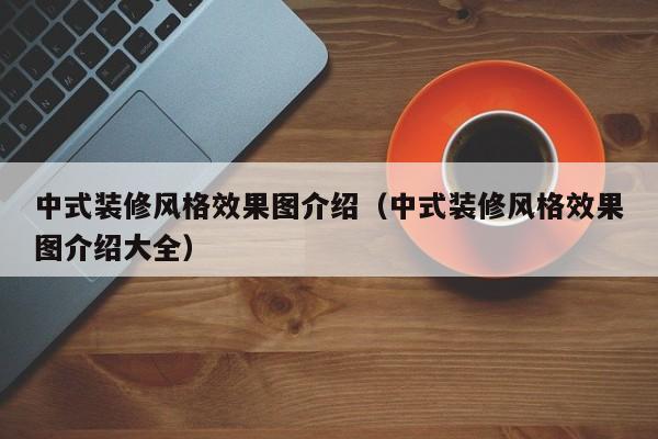 中式装修风格效果图介绍（中式装修风格效果图介绍大全）