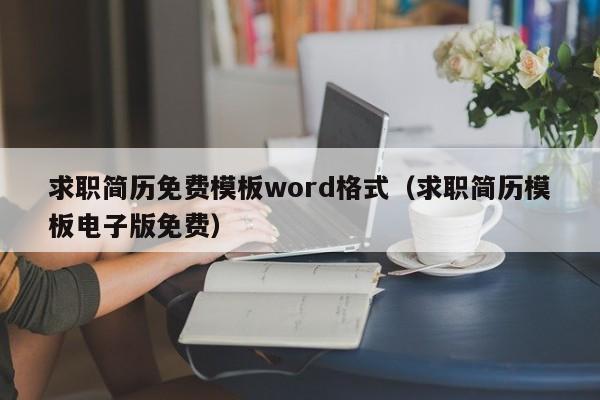 求职简历免费模板word格式（求职简历模板电子版免费）