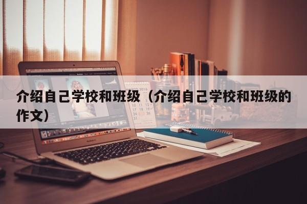 介绍自己学校和班级（介绍自己学校和班级的作文）