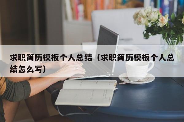 求职简历模板个人总结（求职简历模板个人总结怎么写）