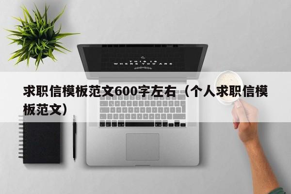 求职信模板范文600字左右（个人求职信模板范文）