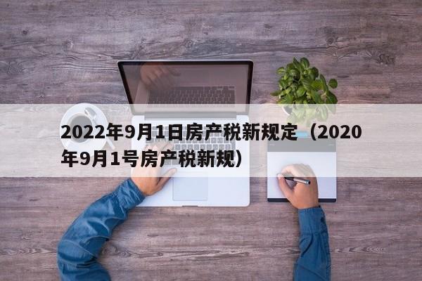 2022年9月1日房产税新规定（2020年9月1号房产税新规）