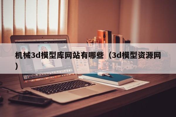 机械3d模型库网站有哪些（3d模型资源网）