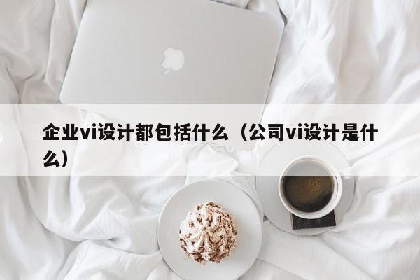 企业vi设计都包括什么（公司vi设计是什么）