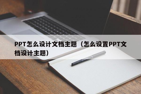 PPT怎么设计文档主题（怎么设置PPT文档设计主题）