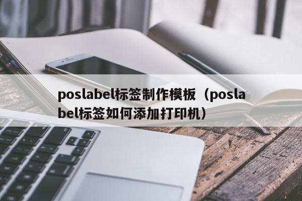 poslabel标签制作模板（poslabel标签如何添加打印机）