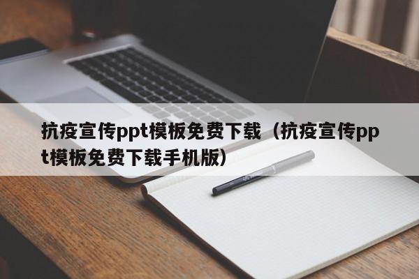 抗疫宣传ppt模板免费下载（抗疫宣传ppt模板免费下载手机版）