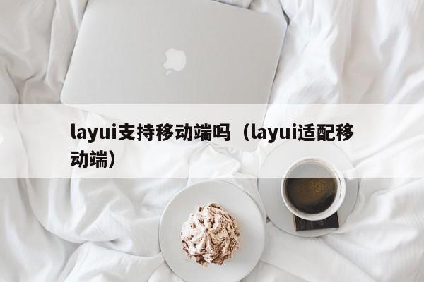 layui支持移动端吗（layui适配移动端）