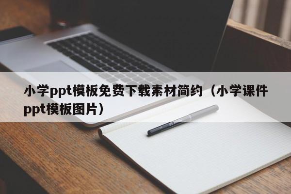 小学ppt模板免费下载素材简约（小学课件ppt模板图片）