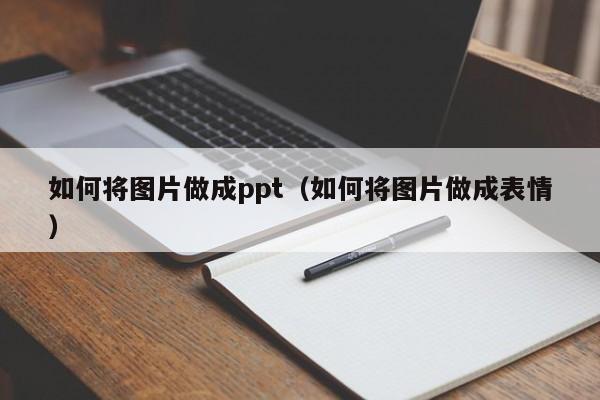 如何将图片做成ppt（如何将图片做成表情）