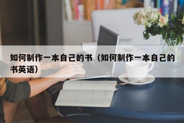 如何制作一本自己的书（如何制作一本自己的书英语）