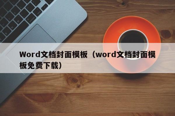 Word文档封面模板（word文档封面模板免费下载）