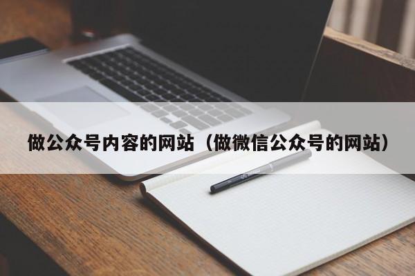 做公众号内容的网站（做微信公众号的网站）