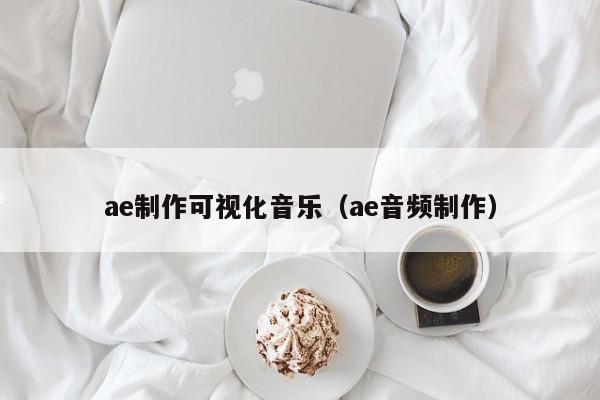 ae制作可视化音乐（ae音频制作）