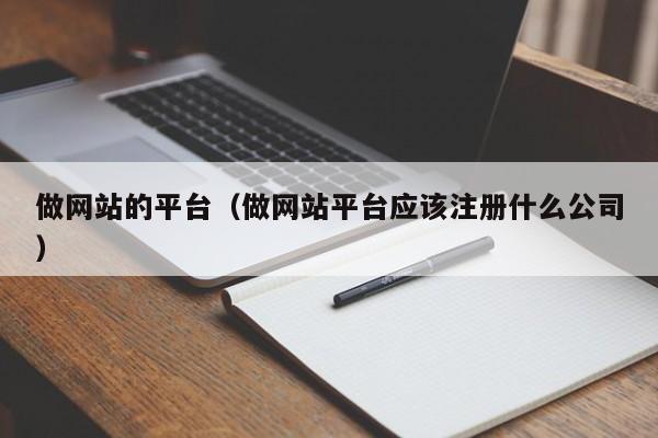 做网站的平台（做网站平台应该注册什么公司）