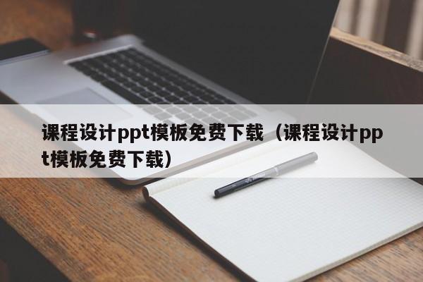 课程设计ppt模板免费下载（课程设计ppt模板免费下载）