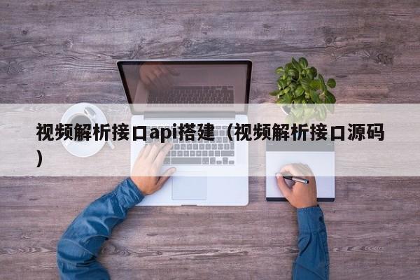 视频解析接口api搭建（视频解析接口源码）