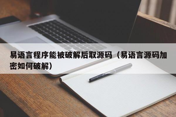 易语言程序能被破解后取源码（易语言源码加密如何破解）