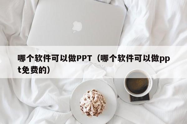 哪个软件可以做PPT（哪个软件可以做ppt免费的）