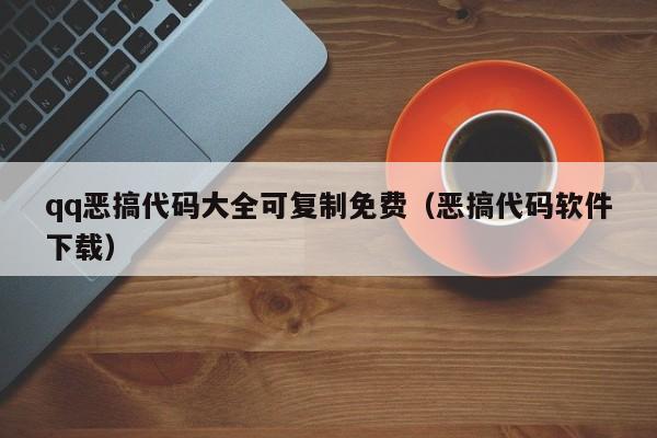 qq恶搞代码大全可复制免费（恶搞代码软件下载）