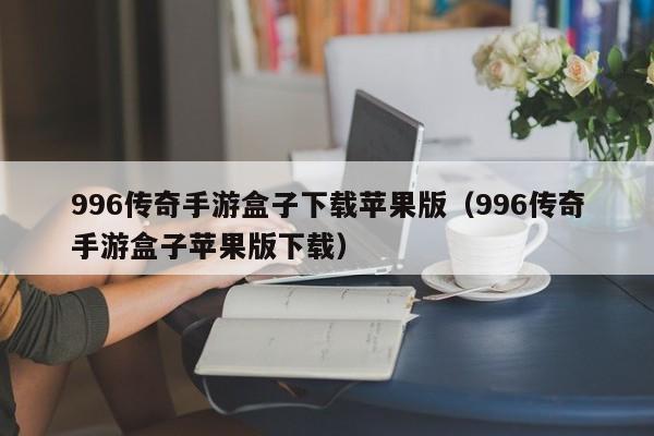 996传奇手游盒子下载苹果版（996传奇手游盒子苹果版下载）