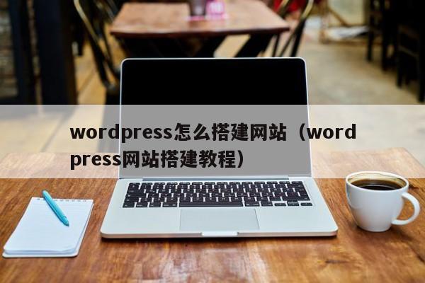 wordpress怎么搭建网站（wordpress网站搭建教程）