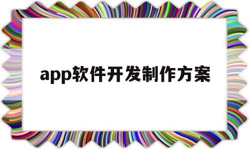 app软件开发制作方案(app软件开发制作方案怎么做)