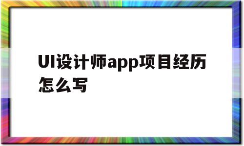 包含UI设计师app项目经历怎么写的词条